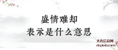 概述盛情难却表示是什么意思