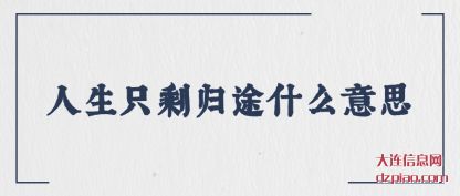 评释人生只剩归途什么意思