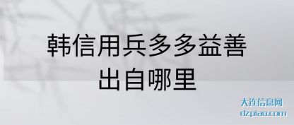 讲解韩信用兵多多益善出自哪里