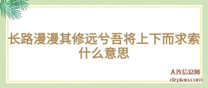 关于长路漫漫其修远兮吾将上下而求索什么意思