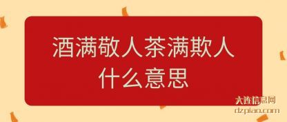 概述酒满敬人茶满欺人什么意思