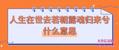 关于人生在世去若朝露魂归来兮什么意思