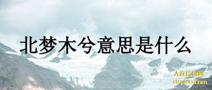 说说北梦木兮意思是什么