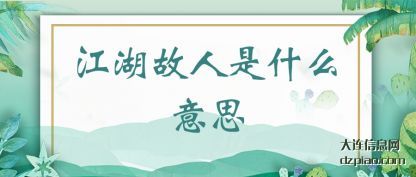 讲解江湖故人是什么意思