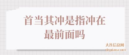 知晓首当其冲是指冲在最前面吗