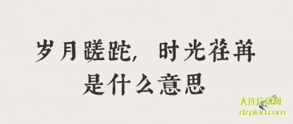 知晓岁月蹉跎,时光荏苒是什么意思