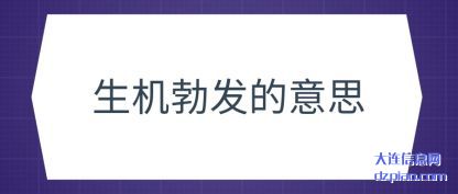 了解生机勃发的意思