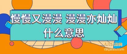 关于慢慢又漫漫 漫漫亦灿灿什么意思