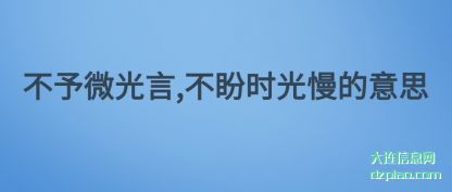 评释不予微光言,不盼时光慢的意思