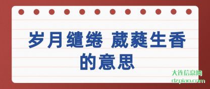 讲述岁月缱绻 葳蕤生香的意思