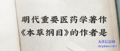 说明明代重要医药学著作《本草纲目》的作者是