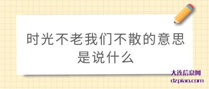 时光不老我们不散的意思是说什么