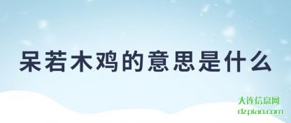 谈谈呆若木鸡的意思是什么