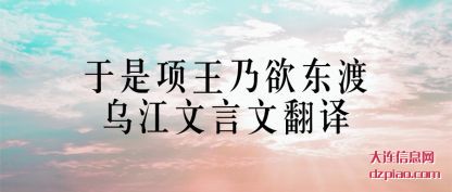 解析于是项王乃欲东渡乌江文言文翻译