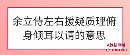 说明余立侍左右援疑质理俯身倾耳以请的意思
