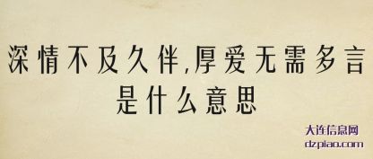 深情不及久伴,厚爱无需多言是什么意思