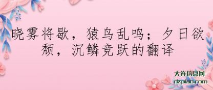 概述晓雾将歇猿鸟乱鸣夕日欲颓沉鳞竞跃的翻译