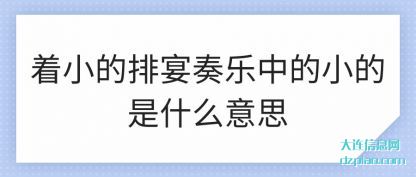 说说着小的排宴奏乐中的小的是什么意思