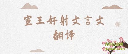 概括宣王好射文言文翻译