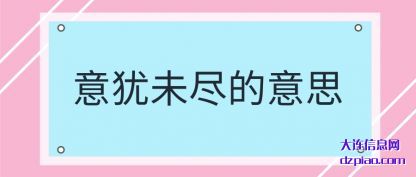 聊聊意犹未尽的意思