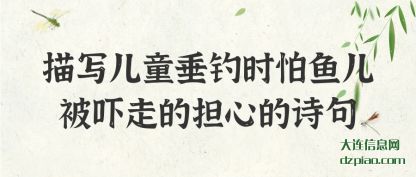 分享描写儿童垂钓时怕鱼儿被吓走的担心的诗句
