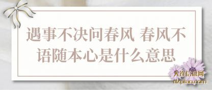 诠释遇事不决问春风 春风不语随本心是什么意思