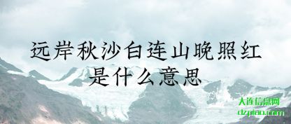 诠释远岸秋沙白连山晚照红是什么意思