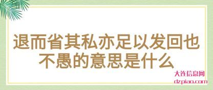 退而省其私亦足以发回也不愚的意思是什么