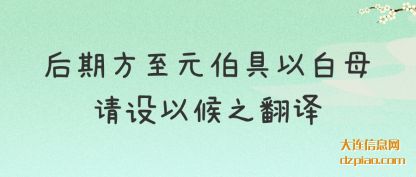 后期方至元伯具以白母请设以候之翻译