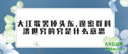 理解大江歌罢掉头东,邃密群科济世穷的穷是什么意思