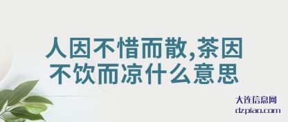概括人因不惜而散,茶因不饮而凉什么意思