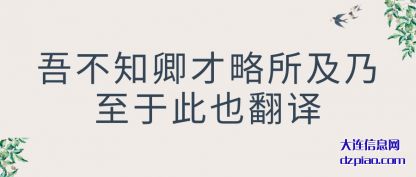 推荐吾不知卿才略所及乃至于此也翻译