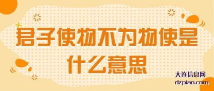 君子使物不为物使是什么意思