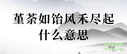 关于堇荼如饴风禾尽起什么意思