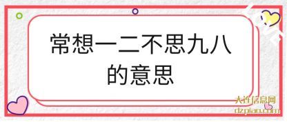 说说常想一二不思九八的意思