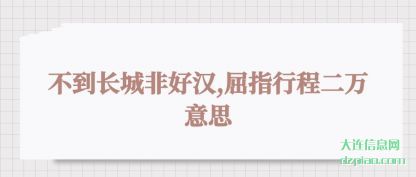 不到长城非好汉,屈指行程二万意思