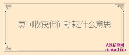 说说莫问收获,但问耕耘.什么意思