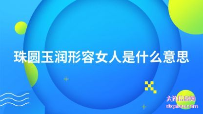 解说珠圆玉润形容女人是什么意思