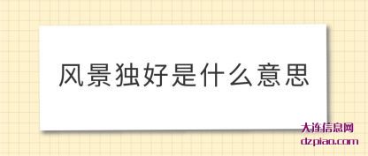 介绍风景独好是什么意思