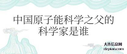 讲述中国原子能科学之父的科学家是谁