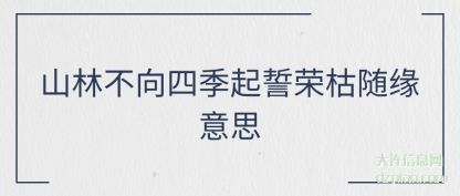 聊聊山林不向四季起誓荣枯随缘意思