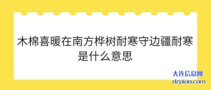 知晓木棉喜暖在南方桦树耐寒守边疆耐寒是什么意思