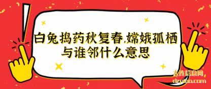 白兔捣药秋复春,嫦娥孤栖与谁邻?什么意思