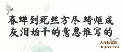 议论春蝉到死丝方尽 蜡炬成灰泪始干的意思谁写的
