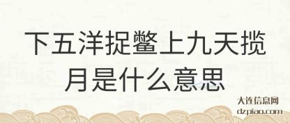 概述下五洋捉鳖上九天揽月是什么意思
