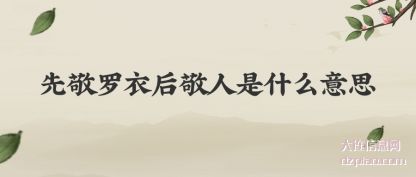知晓先敬罗衣后敬人是什么意思