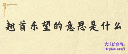 关于翘首东望的意思是什么
