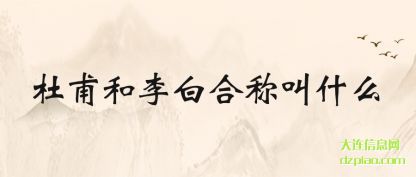 讲述杜甫和李白合称叫什么