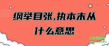 剖析纲举目张,执本末从什么意思