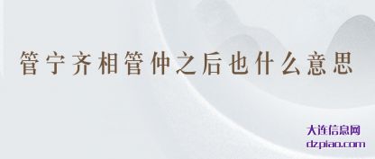 了解管宁齐相管仲之后也什么意思